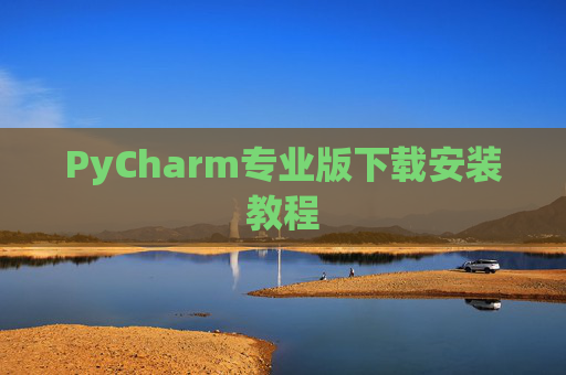 PyCharm专业版下载安装教程